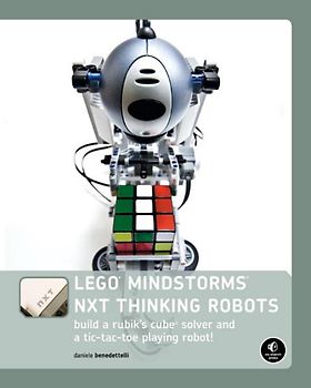 LEGO® MINDSTORMS® NXT Thinking Robots. Build a Rubik's Cube® Solver and a Tic-Tac-Toe Playing Robot!