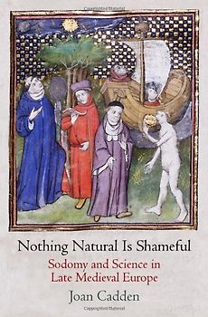 Nothing Natural Is Shameful: Sodomy and Science in Late Medieval Europe (Middle Ages) - Cadden, Joan