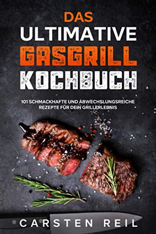 Das ultimative Gasgrill Kochbuch: 101 schmackhafte und abwechslungsreiche Rezepte für dein Grillerlebnis