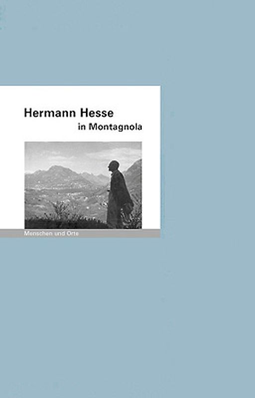 Hermann Hesse in Montagnola. Menschen und Orte