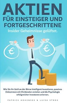 Aktien für Einsteiger und Fortgeschrittene. Insider Geheimnisse gelüftet: Wie Sie Ihr Geld an der Börse intelligent investieren, passives Einkommen ... Psychologie erfolgreicher Investoren erlernen