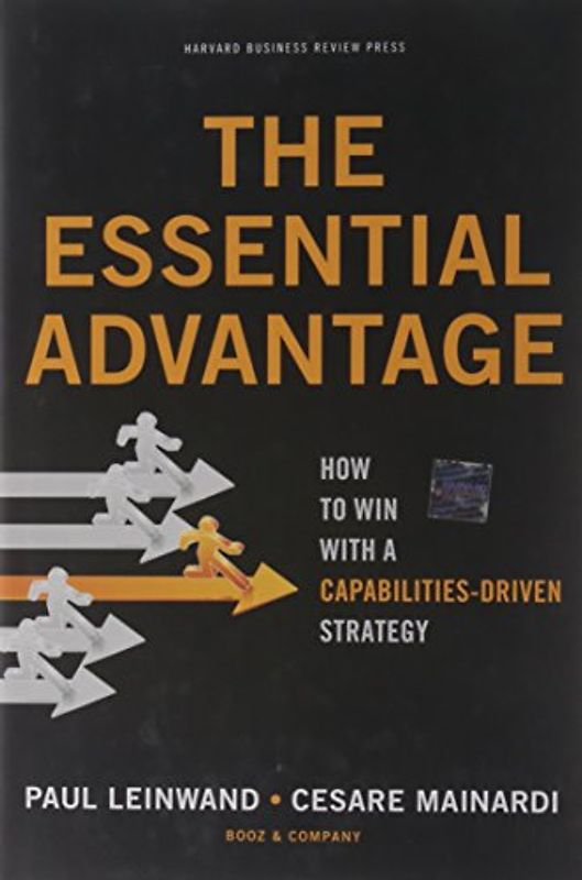 The Essential Advantage: How to Win with a Capabilities-Driven Strategy - Paul Leinwand