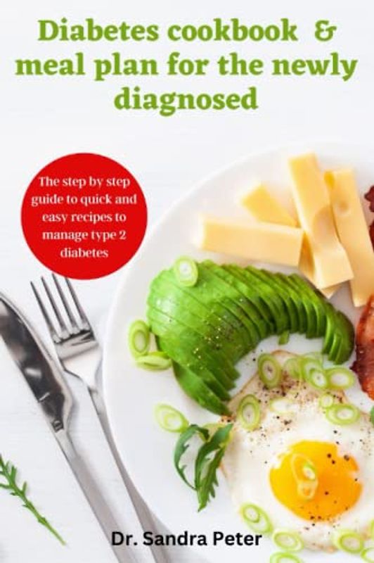 Diabetes cookbook and Meal plan for the newly diagnosed: The step by step guide to quick and easy recipes to manage Type 2 Diabetes