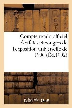 Compte-Rendu Officiel Des Fêtes Et Congrès de l'Exposition Universelle de 1900