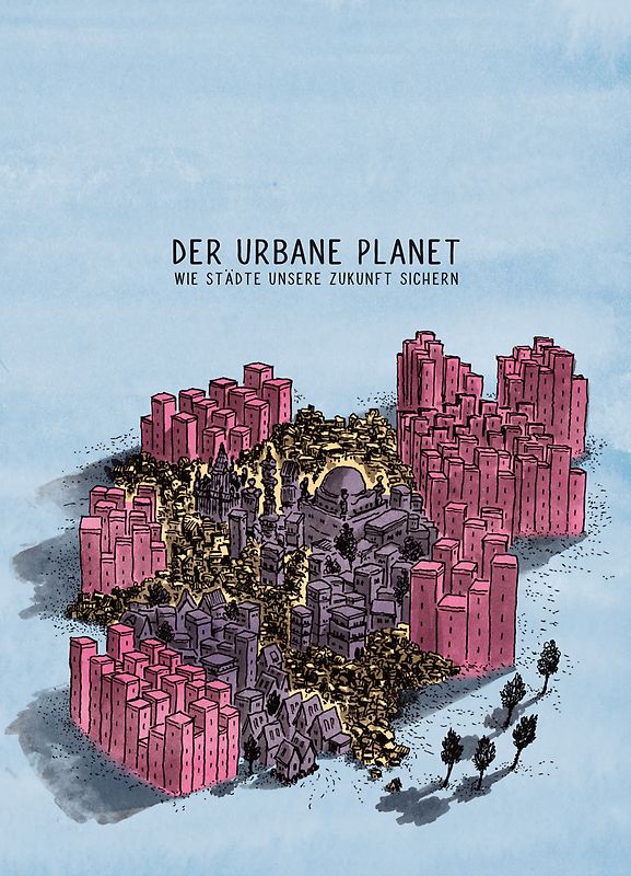 Der Urbane Planet. Wie Städte unsere Zukunft sichern