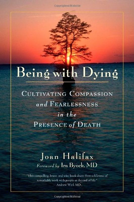Being with Dying: Cultivating Compassion and Fearlessness in the Presence of Death - Halifax, Joan