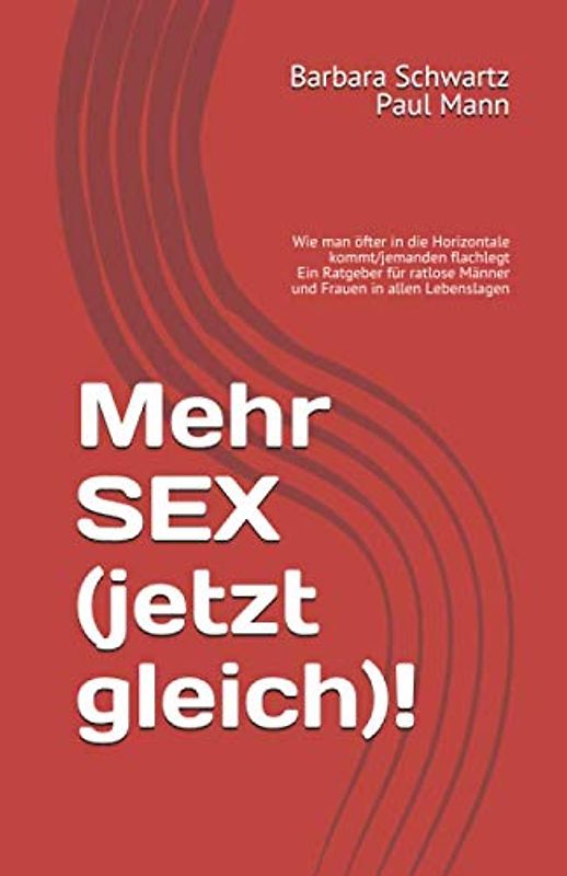 Mehr SEX (jetzt gleich)!: Wie man öfter in die Horizontale kommt/jemanden flachlegt. Ein Ratgeber für ratlose Männer und Frauen in allen Lebenslagen