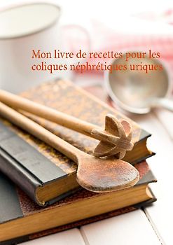 Mon livre de recettes pour les coliques néphrétiques uriques