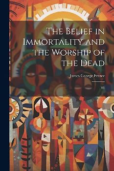 The Belief in Immortality and the Worship of the Dead