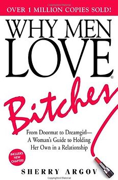 Why Men Love Bitches: From Doormat to Dreamgirl - A Woman's Guide to Holding Her Own in a Relationship - Sherry Argov