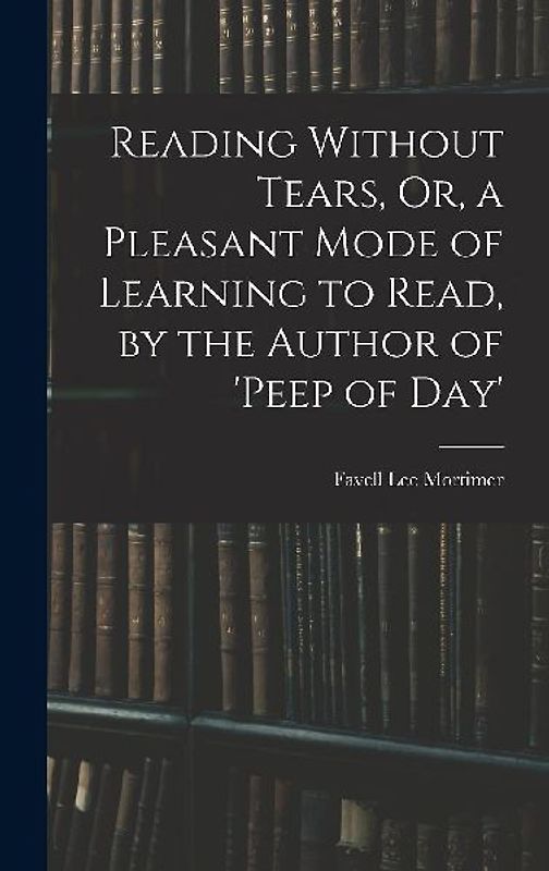 Reading Without Tears, Or, a Pleasant Mode of Learning to Read, by the Author of 'peep of Day'