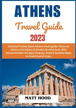 ATHENS TRAVEL GUIDE 2023: Updated Pocket-Sized Athens travel guide. Discover Athens rich history & Ancient Architecture. With Recommended 3-5 days itinerary, Road & Satellite Maps to tourist traps.