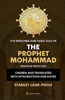 The Speeches And Table Talk of the Prophet Mohammad (Peace Be Upon Him)