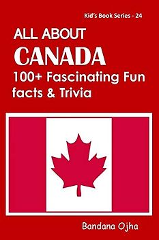 ALL ABOUT CANADA: 100+ FACSINATING FUN FACTS & TRIVIA (Kid's Book)
