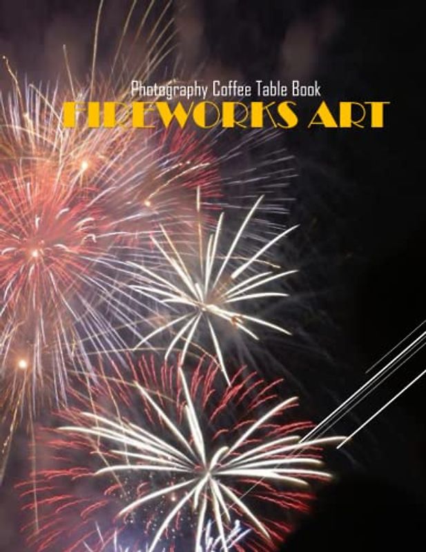 FIREWORKS ART Photography Coffee Table Book: Fireworks Art Photography Coffee Table Book : An Amazing Group Of Pictures For Relaxing & Meditation- ... Images (8.5"*11") Paperback May 31,2023 .