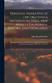 Personal Narrative of Explorations & Incidents in Texas, New Mexico, California, Sonora, and Chihuahua: Connected With the United States and Mexican B