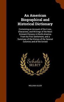 An American Biographical and Historical Dictionary: Containing an Account of the Lives, Characters, and Writings of the Most Eminent Persons in North