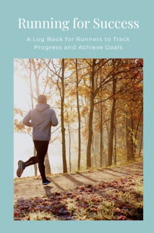 Running for Success: A Log Book for Runners to Track Progress and Achieve Goals