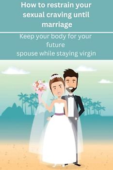 How to restrain your sexual cravings until marriage: Keep your body for your future spouse while staying virgin.