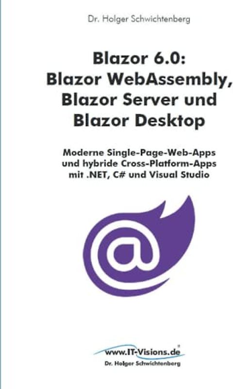 Blazor 6.0: Blazor WebAssembly, Blazor Server und Blazor Desktop: Moderne Single-Page-Web-Apps und hybride Cross-Platform-Apps mit .NET, C# und Visual Studio