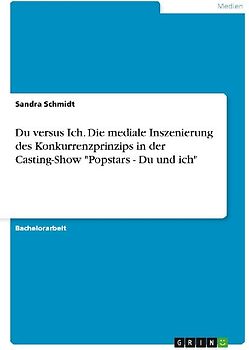 Du versus Ich. Die mediale Inszenierung des Konkurrenzprinzips in der Casting-Show "Popstars - Du und ich"