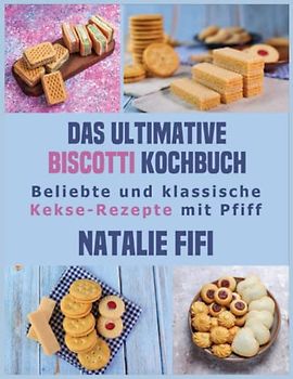 Das Ultimative Biscotti Kochbuch: Beliebte Und Klassische Kekse-Rezepte Mit Pfiff