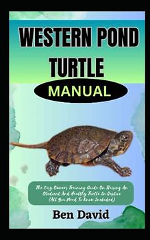 WESTERN POND TURTLE MANUAL: The Easy Owners Training Guide On Raising An Obedient And Healthy Turtle In Captive (All You Need To Know Included)