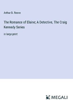 The Romance of Elaine; A Detective, The Craig Kennedy Series