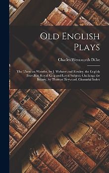 Old English Plays: The Thracian Wonder, by J. Webster and Rowley. the English Traveller; Royal King and Loyal Subject; Challenge for Beau
