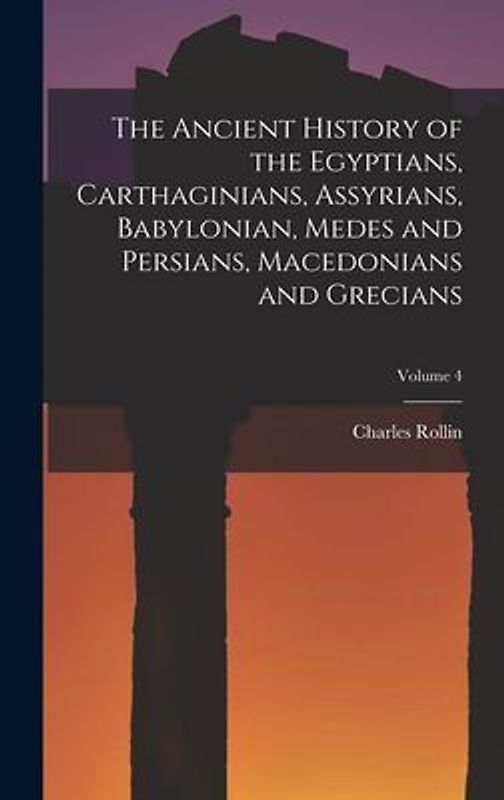 The Ancient History of the Egyptians, Carthaginians, Assyrians, Babylonian, Medes and Persians, Macedonians and Grecians; Volume 4