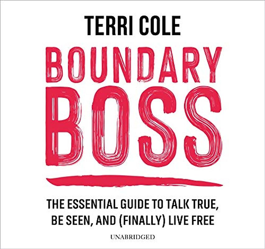 Boundary Boss: The Essential Guide to Talk True, Be Seen, and Finally Live Free