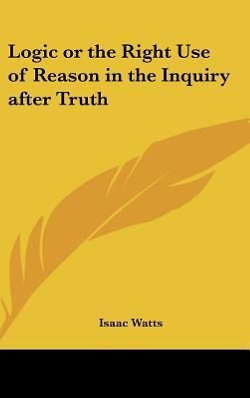 Logic or the Right Use of Reason in the Inquiry after Truth