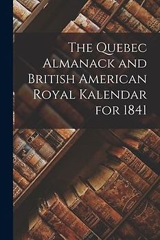 The Quebec Almanack and British American Royal Kalendar for 1841 [microform]
