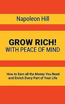 Grow Rich!: With Peace of Mind - How to Earn all the Money You Need and Enrich Every Part of Your Life