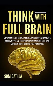 Think With Full Brain: Strengthen Logical Analysis, Invite Breakthrough Ideas, Level-up Interpersonal Intelligence, and Unleash Your Brain’s Full Potential (Power-Up Your Brain, Band 3)