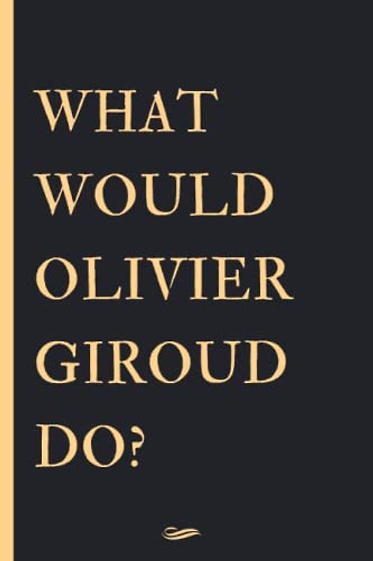 WHAT WOULD OLIVIER GIROUD DO?: Blank Lined Notebook Journal , Perfect Birthday Gift for Olivier Giroud Lovers ,110 pages 6x9 inches (Composition Notebook Journal)