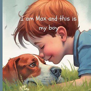 I am Max and this is my Boy: Story of love between a boy and his dog until the end. Told from dog's perspective. Grief. Ages 4 - 10