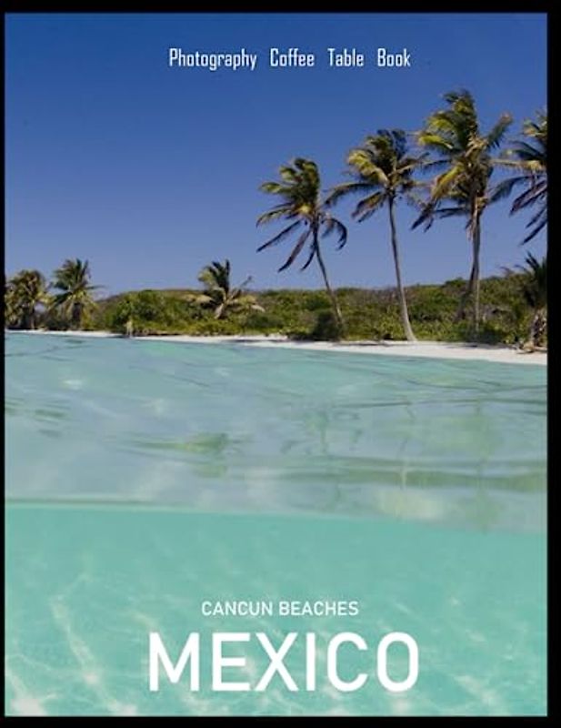 CANCUN BEACHES MEXICO: A Mind-Blowing Tour of Cancun Beaches,Mexico Photography Coffee Table Book: for People Of All Ages Who Love Tourism & Travel. Paperback. July 3,2023.