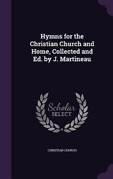 Hymns for the Christian Church and Home, Collected and Ed. by J. Martineau