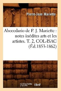 Abecedario de P. J. Mariette: Notes Inédites Arts Et Les Artistes. T. 2, Col-Isac (Éd.1853-1862)