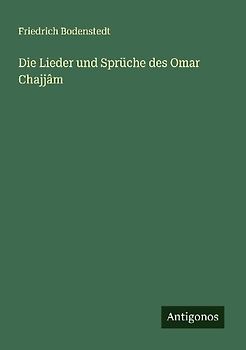 Die Lieder und Sprüche des Omar Chajjâm