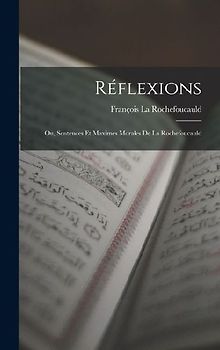 Réflexions: Ou, Sentences Et Maximes Morales De La Rochefoucauld