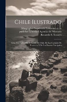 Chile ilustrado: Güía descriptivo del territorio de Chile, de las capitales de provincia, y de los puertos principales
