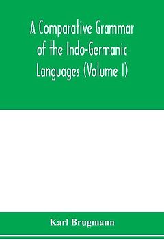 A Comparative Grammar of the Indo-Germanic Languages. A Concise Exposition of the History of Sanskrit, Old Iranian (Avestic and old Persian), Old Armenian, Greek, Latin. Umbro-Samnitic, Old Irish, Gothic, Old High German, Lithuanian and Old Church Slavoni