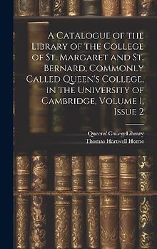 A Catalogue of the Library of the College of St. Margaret and St. Bernard, Commonly Called Queen's College, in the University of Cambridge, Volume 1,