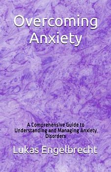 Overcoming Anxiety: A Comprehensive Guide to Understanding and Managing Anxiety Disorders