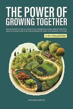 The Power of Growing Together: An Introduction to Practical Permaculture, Agroforestry, and Silvopasture for a Regenerative and Sustainable Future (2-in-1 Collection) (Sustainable Agriculture)