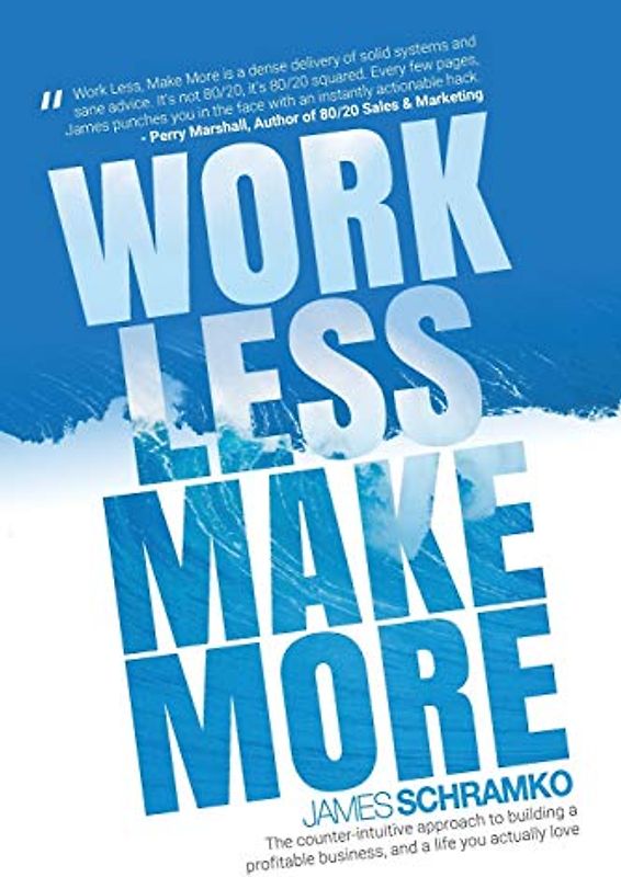 Work Less, Make More: The counter-intuitive approach to building a profitable business, and a life you actually love