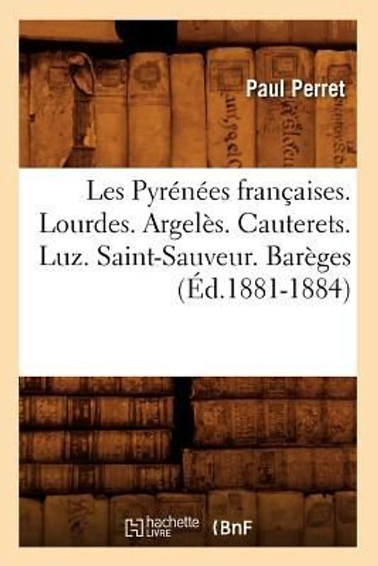 Les Pyrénées Françaises. Lourdes. Argelès. Cauterets. Luz. Saint-Sauveur. Barèges (Éd.1881-1884)