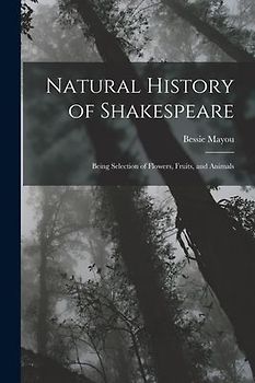Natural History of Shakespeare; Being Selection of Flowers, Fruits, and Animals